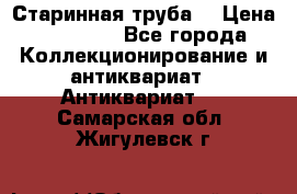 Старинная труба  › Цена ­ 20 000 - Все города Коллекционирование и антиквариат » Антиквариат   . Самарская обл.,Жигулевск г.